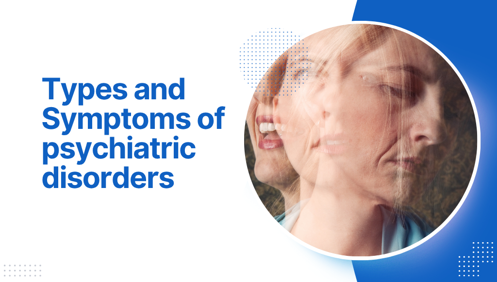 Types and Symptoms of psychiatric disorders